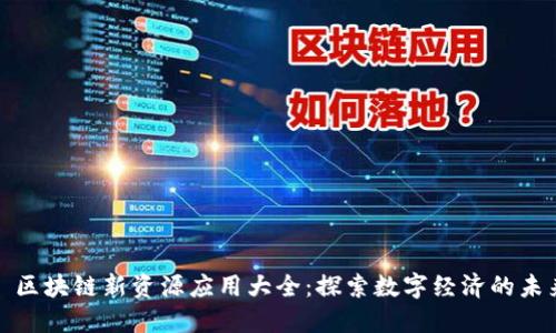 : 区块链新资源应用大全：探索数字经济的未来